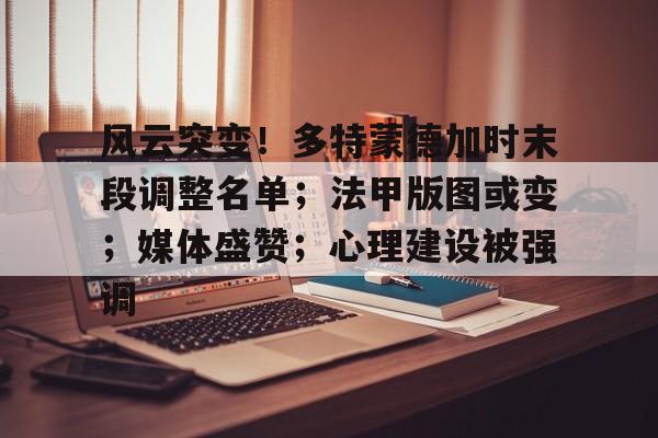 kaiyun-关于风云突变！多特蒙德加时末段调整名单；法甲版图或变；媒体盛赞；心理建设被强调的信息