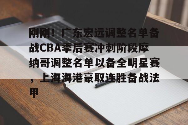 开云官网-包含刚刚！广东宏远调整名单备战CBA季后赛冲刺阶段摩纳哥调整名单以备全明星赛，上海海港豪取连胜备战法甲的词条